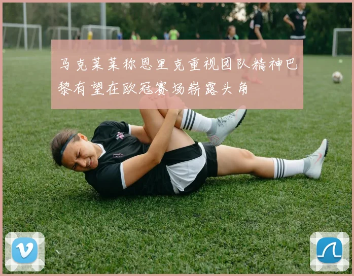 马克莱莱称恩里克重视团队精神巴黎有望在欧冠赛场崭露头角