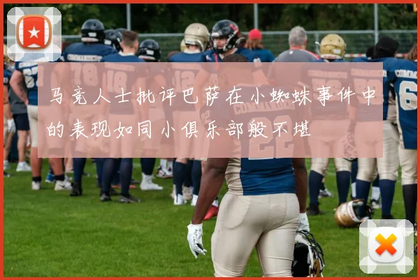 马竞人士批评巴萨在小蜘蛛事件中的表现如同小俱乐部般不堪