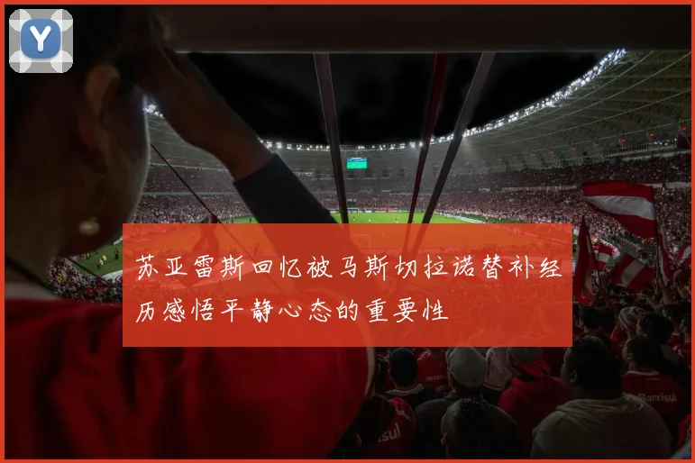 苏亚雷斯回忆被马斯切拉诺替补经历感悟平静心态的重要性