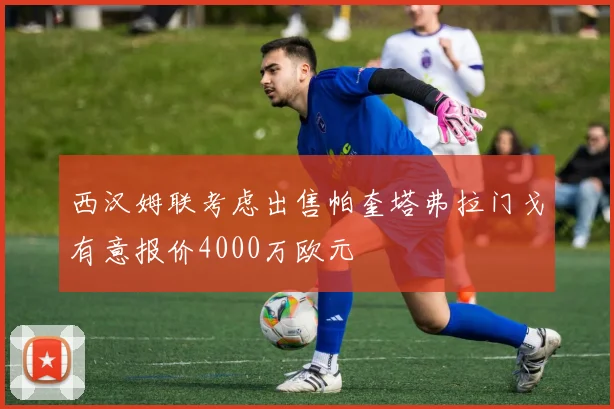 西汉姆联考虑出售帕奎塔弗拉门戈有意报价4000万欧元