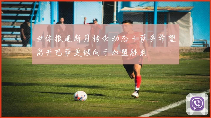 世体报道新月转会动态卡萨多希望离开巴萨更倾向于加盟胜利