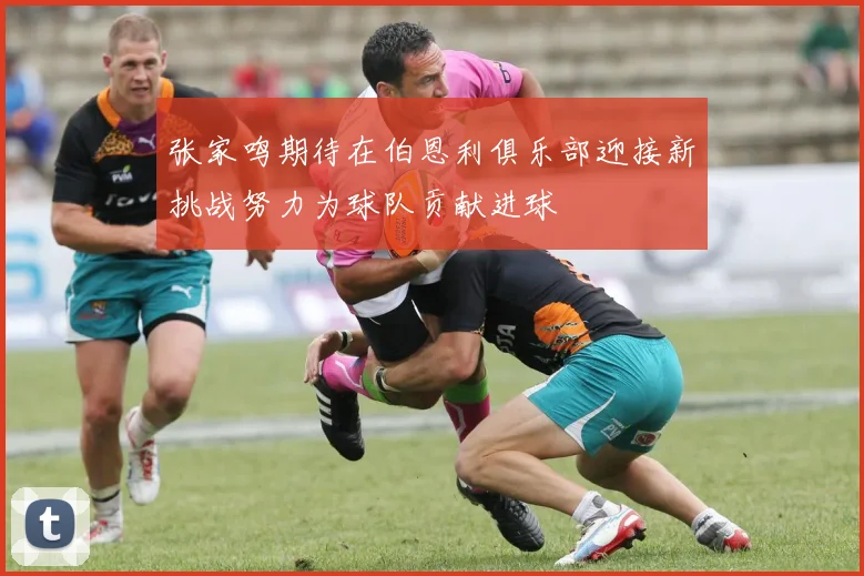 张家鸣期待在伯恩利俱乐部迎接新挑战努力为球队贡献进球